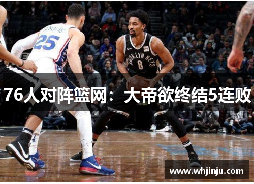 76人对阵篮网：大帝欲终结5连败