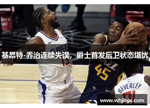 基昂特-乔治连续失误，爵士首发后卫状态堪忧