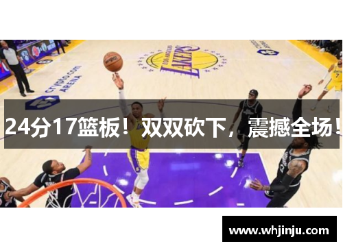 24分17篮板！双双砍下，震撼全场！