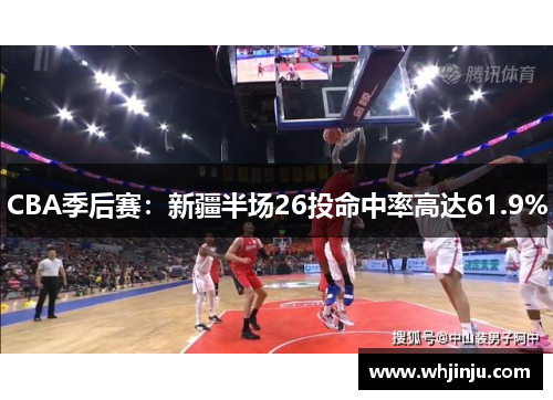 CBA季后赛：新疆半场26投命中率高达61.9%
