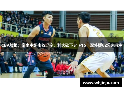 CBA战报：南京主场击败辽宁，利夫砍下31+15，双外援62分未救主