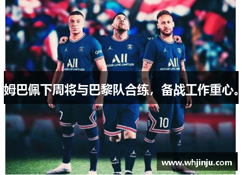 姆巴佩下周将与巴黎队合练，备战工作重心。