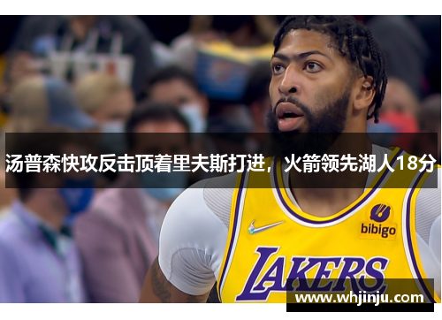 汤普森快攻反击顶着里夫斯打进，火箭领先湖人18分