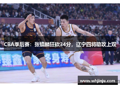CBA季后赛：张镇麟狂砍34分，辽宁四将助攻上双