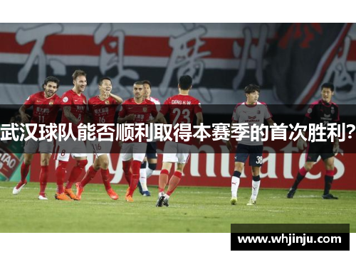 武汉球队能否顺利取得本赛季的首次胜利？